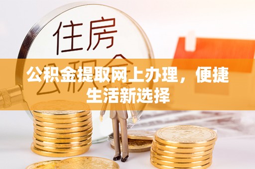 彰化市公积金提取网上办理，便捷生活新选择