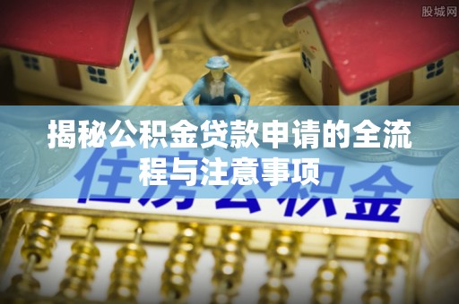 彰化市揭秘公积金贷款申请的全流程与注意事项