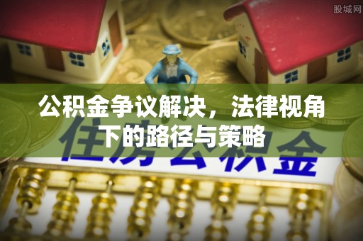 彰化市公积金争议解决，法律视角下的路径与策略