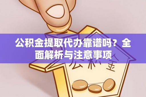 彰化市公积金提取代办靠谱吗？全面解析与注意事项