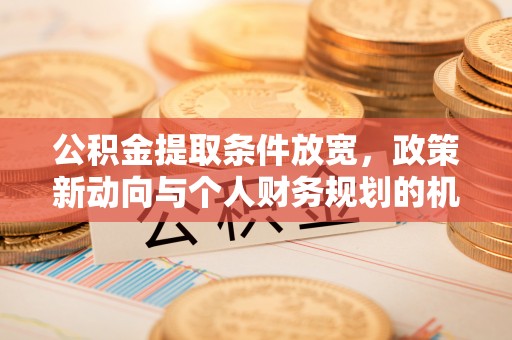 彰化市公积金提取条件放宽，政策新动向与个人财务规划的机遇