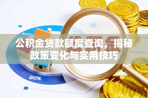 彰化市公积金贷款额度查询，揭秘政策变化与实用技巧