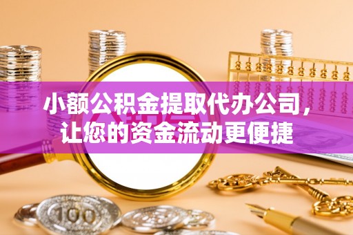彰化市小额公积金提取代办公司，让您的资金流动更便捷