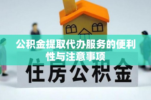 彰化市公积金提取代办服务的便利性与注意事项