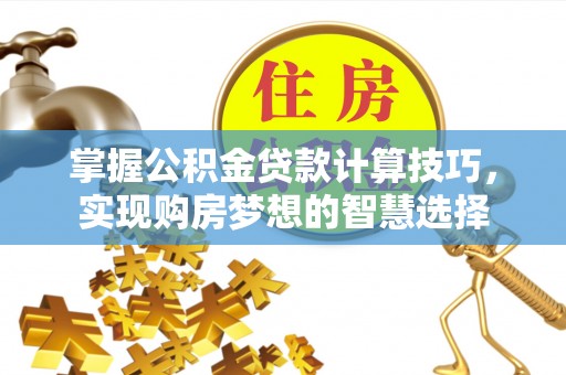 彰化市掌握公积金贷款计算技巧，实现购房梦想的智慧选择