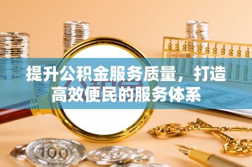 彰化市提升公积金服务质量，打造高效便民的服务体系