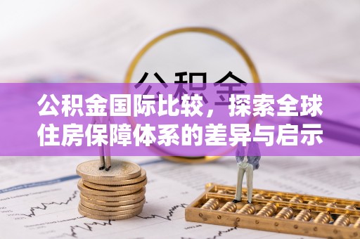 彰化市公积金国际比较，探索全球住房保障体系的差异与启示