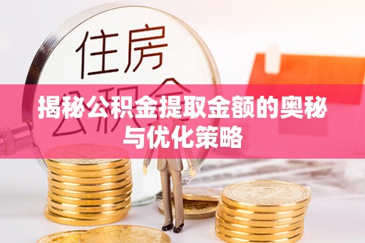 彰化市揭秘公积金提取金额的奥秘与优化策略