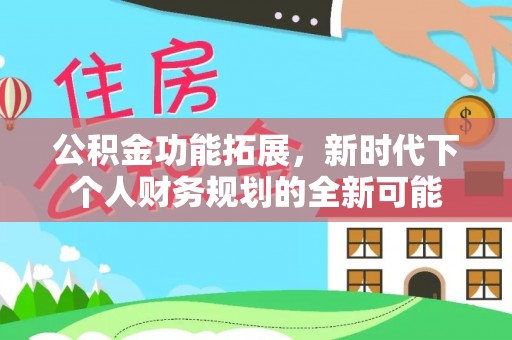 彰化市公积金功能拓展，新时代下个人财务规划的全新可能