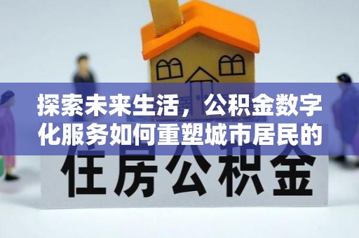 彰化市探索未来生活，公积金数字化服务如何重塑城市居民的便利体验