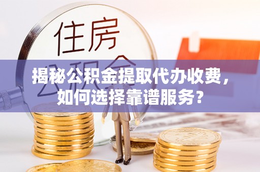彰化市揭秘公积金提取代办收费，如何选择靠谱服务？