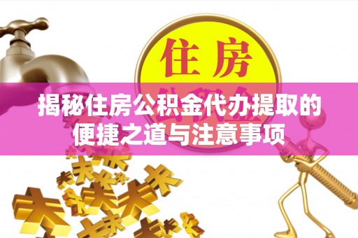 彰化市揭秘住房公积金代办提取的便捷之道与注意事项