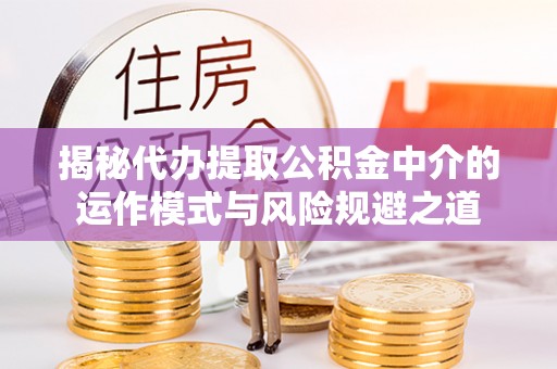 彰化市揭秘代办提取公积金中介的运作模式与风险规避之道