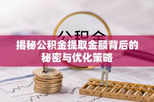彰化市揭秘公积金提取金额背后的秘密与优化策略