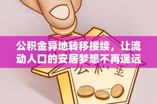 彰化市公积金异地转移接续，让流动人口的安居梦想不再遥远