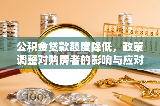 彰化市公积金贷款额度降低，政策调整对购房者的影响与应对策略
