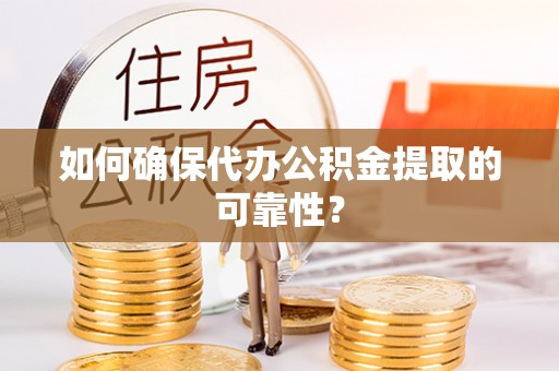 彰化市如何确保代办公积金提取的可靠性？